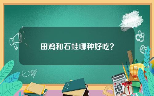 田鸡和石蛙哪种好吃？