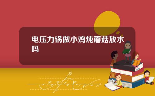电压力锅做小鸡炖蘑菇放水吗