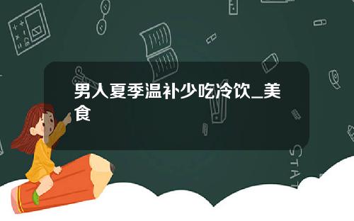 男人夏季温补少吃冷饮_美食
