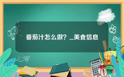 番茄汁怎么做？_美食信息