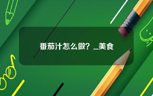 番茄汁怎么做？_美食