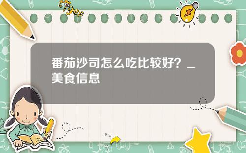 番茄沙司怎么吃比较好？_美食信息