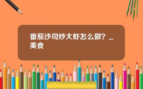 番茄沙司炒大虾怎么做？_美食