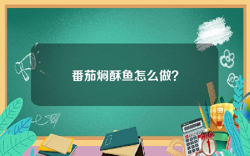 番茄焖酥鱼怎么做？