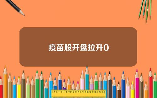 疫苗股开盘拉升0
