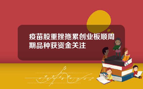 疫苗股重挫拖累创业板顺周期品种获资金关注