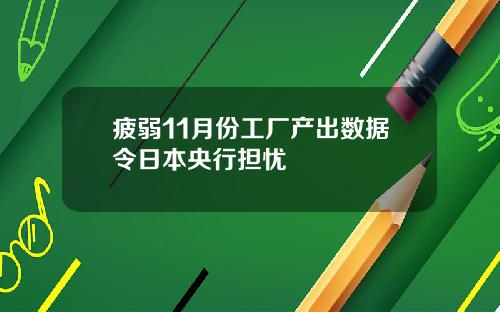 疲弱11月份工厂产出数据令日本央行担忧