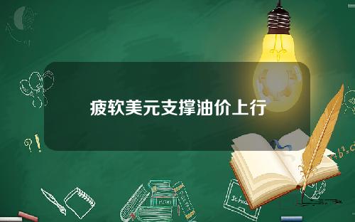 疲软美元支撑油价上行