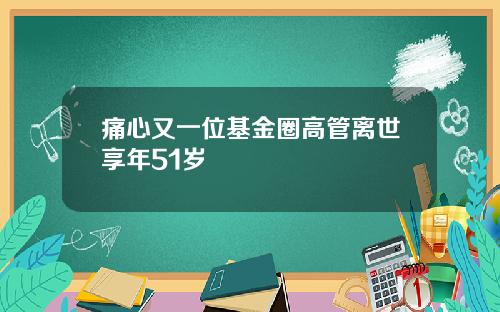 痛心又一位基金圈高管离世享年51岁
