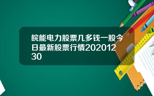 皖能电力股票几多钱一股今日最新股票行情20201230