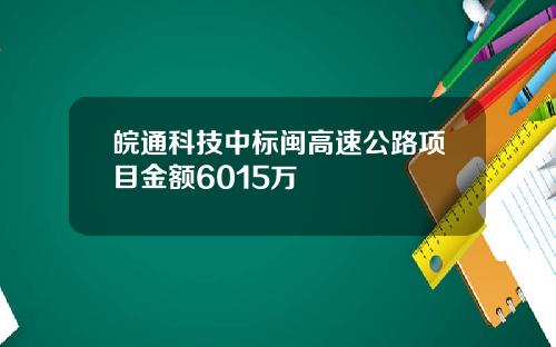 皖通科技中标闽高速公路项目金额6015万