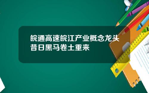 皖通高速皖江产业概念龙头昔日黑马卷土重来