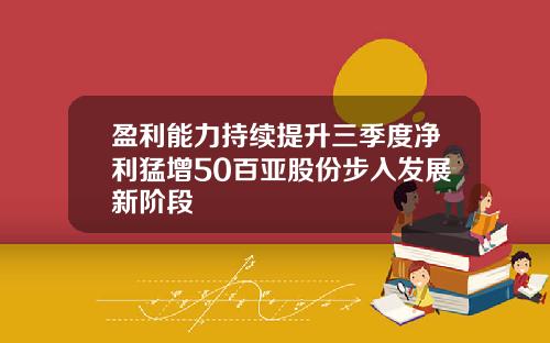 盈利能力持续提升三季度净利猛增50百亚股份步入发展新阶段