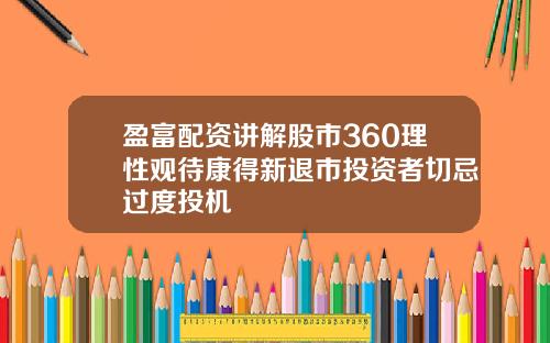 盈富配资讲解股市360理性观待康得新退市投资者切忌过度投机