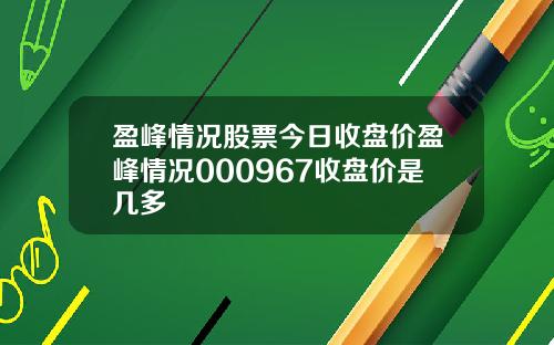 盈峰情况股票今日收盘价盈峰情况000967收盘价是几多