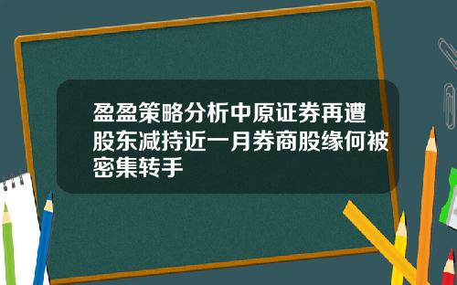 盈盈策略分析中原证券再遭股东减持近一月券商股缘何被密集转手