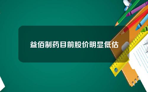 益佰制药目前股价明显低估