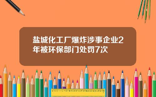 盐城化工厂爆炸涉事企业2年被环保部门处罚7次