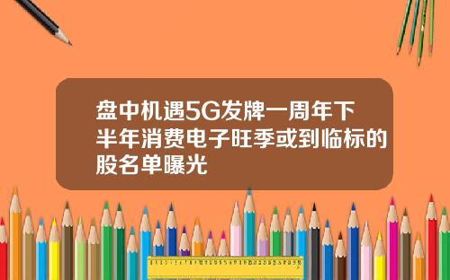 盘中机遇5G发牌一周年下半年消费电子旺季或到临标的股名单曝光