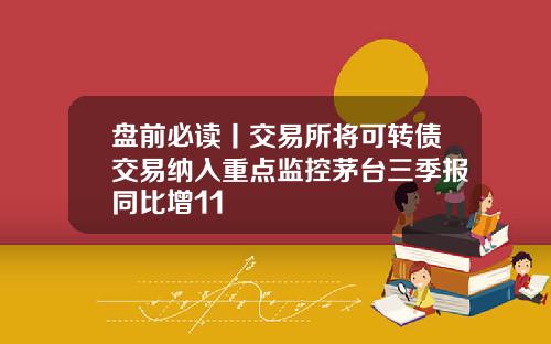 盘前必读丨交易所将可转债交易纳入重点监控茅台三季报同比增11