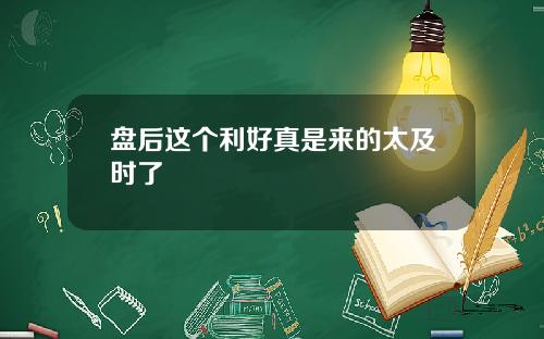 盘后这个利好真是来的太及时了