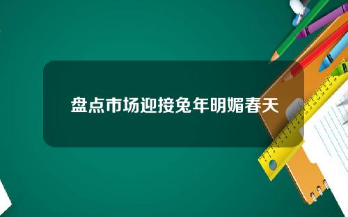 盘点市场迎接兔年明媚春天