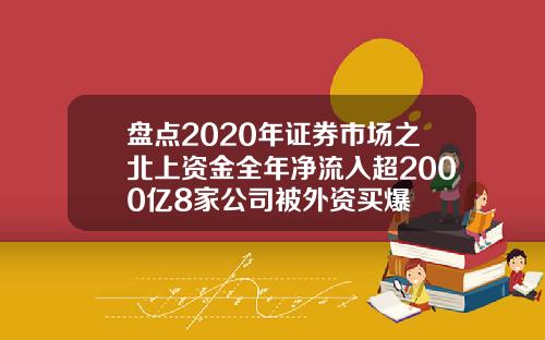 盘点2020年证券市场之北上资金全年净流入超2000亿8家公司被外资买爆