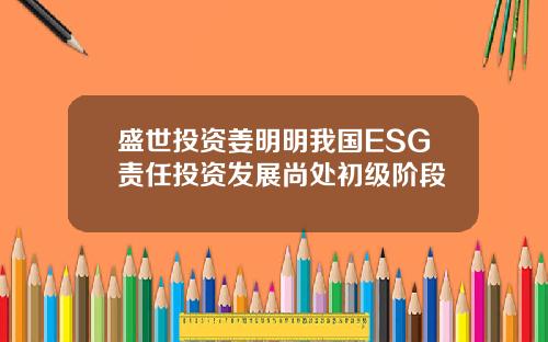 盛世投资姜明明我国ESG责任投资发展尚处初级阶段