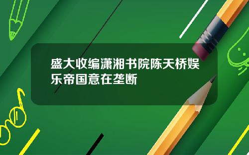 盛大收编潇湘书院陈天桥娱乐帝国意在垄断