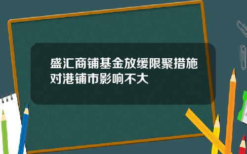 盛汇商铺基金放缓限聚措施对港铺市影响不大