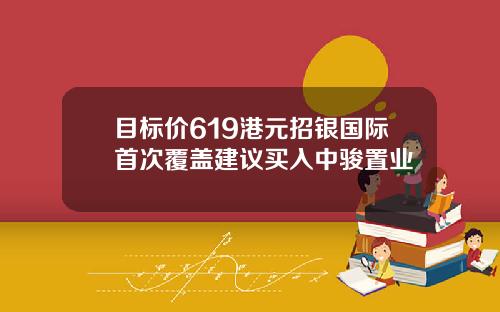 目标价619港元招银国际首次覆盖建议买入中骏置业