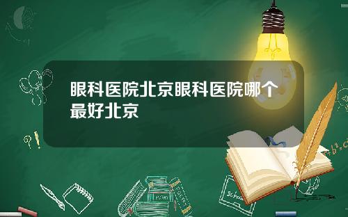 眼科医院北京眼科医院哪个最好北京