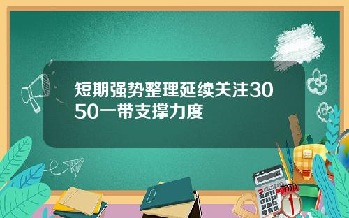 短期强势整理延续关注3050一带支撑力度