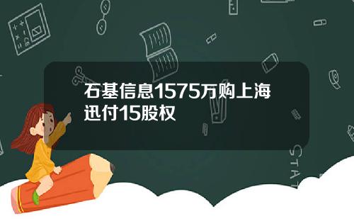 石基信息1575万购上海迅付15股权