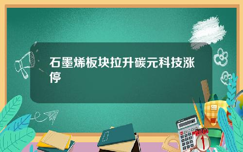 石墨烯板块拉升碳元科技涨停