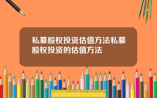 私募股权投资估值方法私募股权投资的估值方法