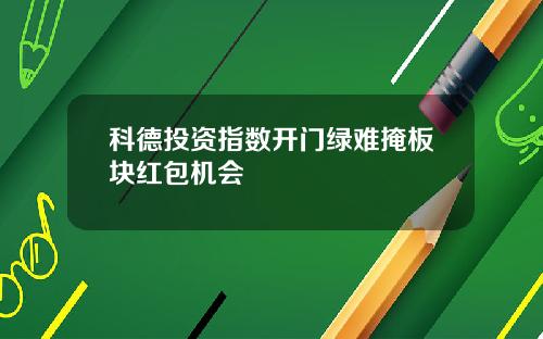 科德投资指数开门绿难掩板块红包机会