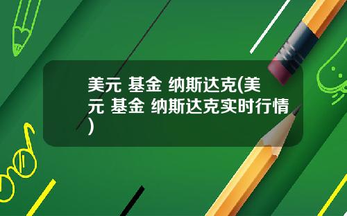 美元 基金 纳斯达克(美元 基金 纳斯达克实时行情)