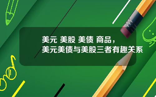 美元 美股 美债 商品,美元美债与美股三者有趣关系