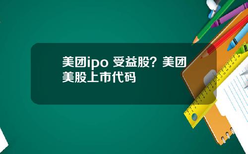 美团ipo 受益股?美团美股上市代码