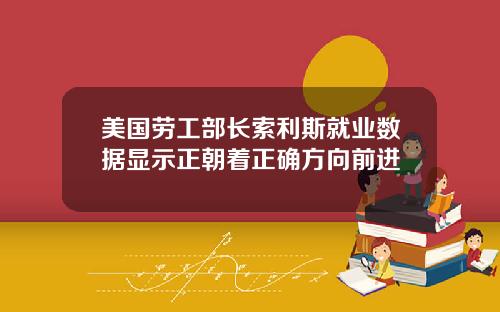 美国劳工部长索利斯就业数据显示正朝着正确方向前进