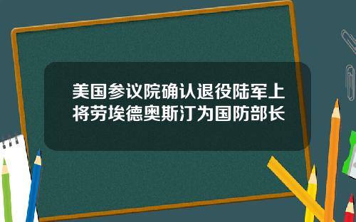 美国参议院确认退役陆军上将劳埃德奥斯汀为国防部长