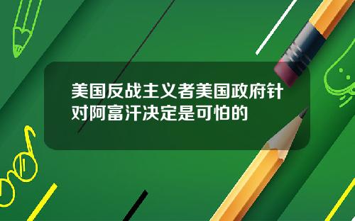 美国反战主义者美国政府针对阿富汗决定是可怕的