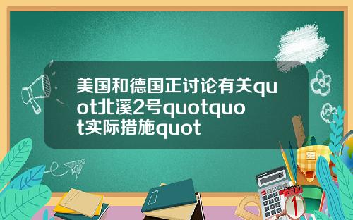 美国和德国正讨论有关quot北溪2号quotquot实际措施quot