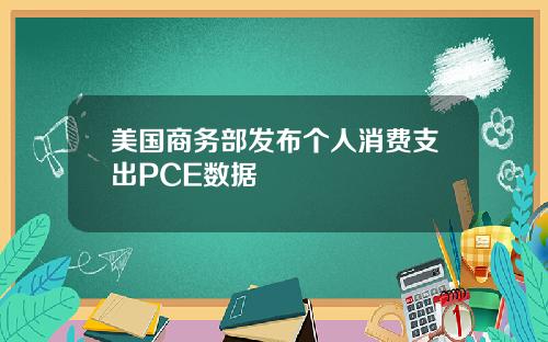 美国商务部发布个人消费支出PCE数据