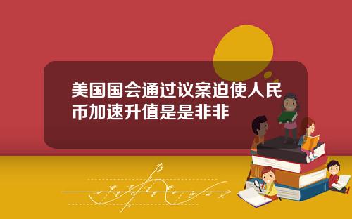 美国国会通过议案迫使人民币加速升值是是非非