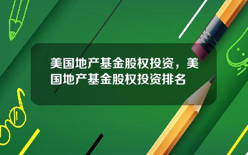 美国地产基金股权投资,美国地产基金股权投资排名