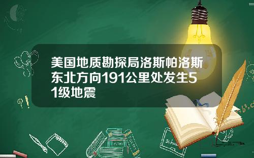 美国地质勘探局洛斯帕洛斯东北方向191公里处发生51级地震