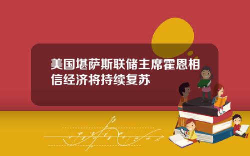 美国堪萨斯联储主席霍恩相信经济将持续复苏