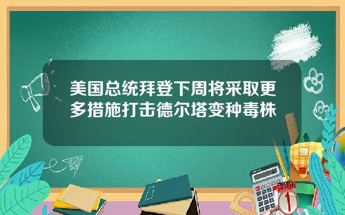 美国总统拜登下周将采取更多措施打击德尔塔变种毒株